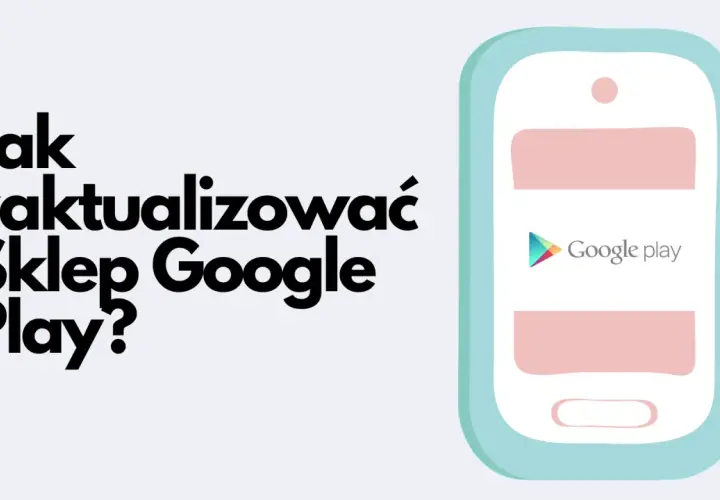 Jak zaktualizować Sklep Play? Pełny przewodnik i rozwiązania problemów